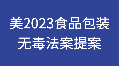 FDA美国国会颁布2023食品包装无毒法案提案