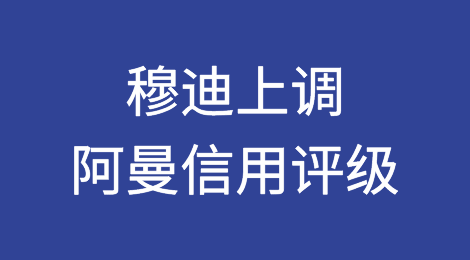 穆迪将阿曼信用评级上调至 Ba1，前景稳定