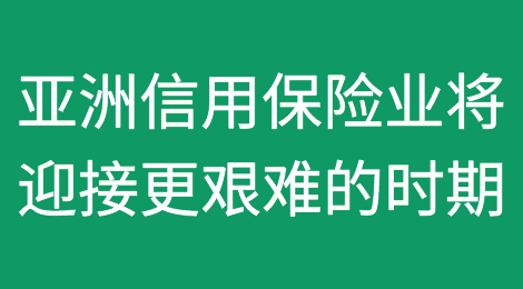 为动荡做好准备：亚洲信用保险业准备迎接更艰难的时期