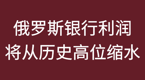 俄罗斯央行认为明年银行利润将从历史高位缩水