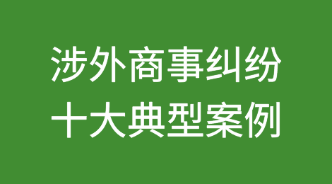 涉外商事纠纷十大典型案例