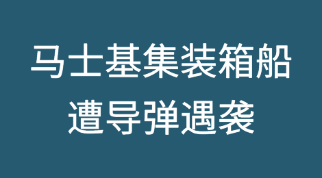 突发！马士基集装箱船遭导弹遇袭