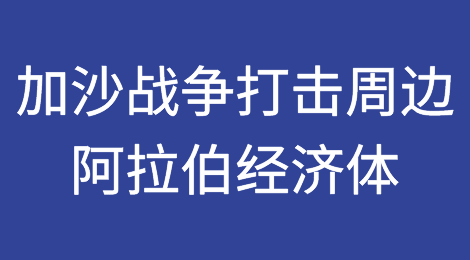 联合国研究报告：加沙战争打击周边阿拉伯经济体，可能导致国内生产总值减少 2.3%