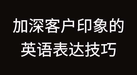 41个加深客户印象的英语表达技巧