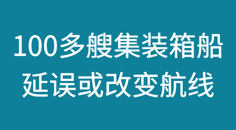 100多艘集装箱船延误或改变航线