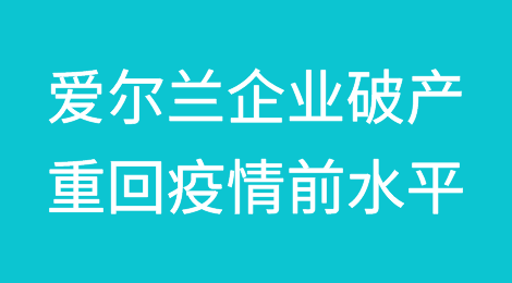 爱尔兰企业破产重回新冠疫情前的水平