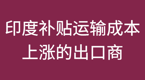 印度考虑为面临运输成本上涨的出口商提供补贴