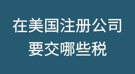 在美国注册公司要交哪些税呢？