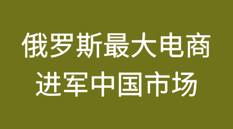 俄罗斯最大电商平台开放中国卖家进驻