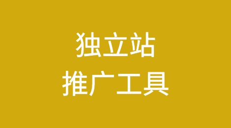 海外独立站推广工具集锦，你知道几个？
