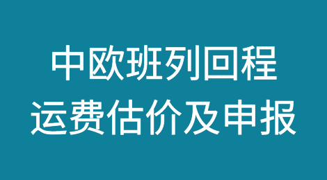 中欧班列回程运费估价及申报小贴士