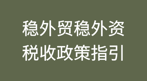国家税务总局：新版《稳外贸稳外资税收政策指引》发布
