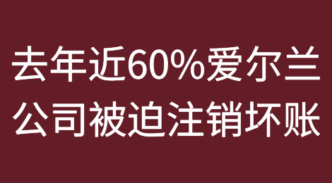 随着破产压力的增加，去年近60%的爱尔兰公司被迫注销坏账