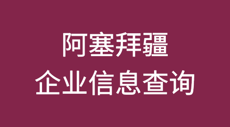 如何在线查询阿塞拜疆企业的信息丨阿塞拜疆企业注册登记信息查询的方法