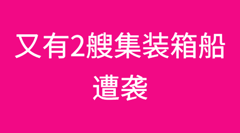又有2艘集装箱船遭袭！两大船公司宣布暂停红海运营