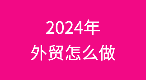 2024年外贸怎么做？