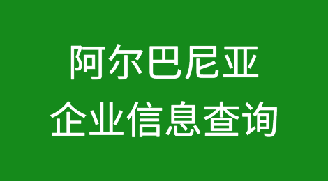 如何在线查询阿尔巴尼亚企业的信息丨阿尔巴尼亚企业注册登记信息查询的方法