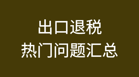 出口退税热门问题汇总