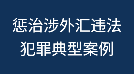最高检、国家外汇局联合发布惩治涉外汇违法犯罪典型案例