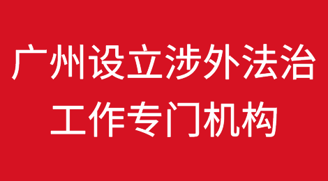 全国首家｜广州设立涉外法治工作专门机构