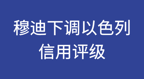 受哈马斯战争影响，穆迪下调以色列信用评级