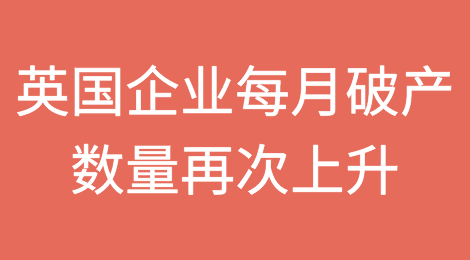 受英格兰银行加息影响，英国企业每月破产数量再次上升