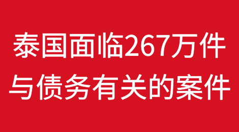 泰国正面临着267万件与债务有关的案件，总金额达16万亿泰铢（合4,420亿美元）