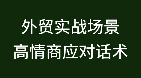 外贸实战场景高情商应对话术，你值得拥有~