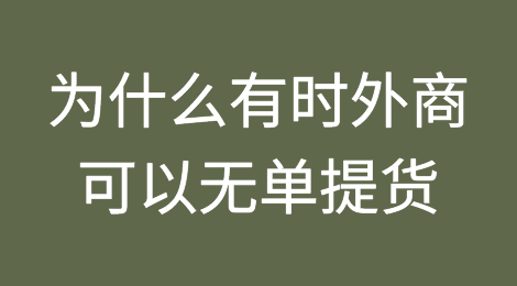 外贸风险丨为什么有时候外商无需提单即可提货？