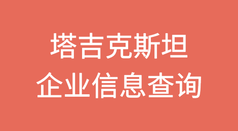 如何在线查询塔吉克斯坦企业的信息丨塔吉克斯坦企业注册登记信息查询的方法