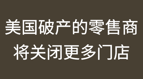 美国破产的基本零售商将关闭更多门店