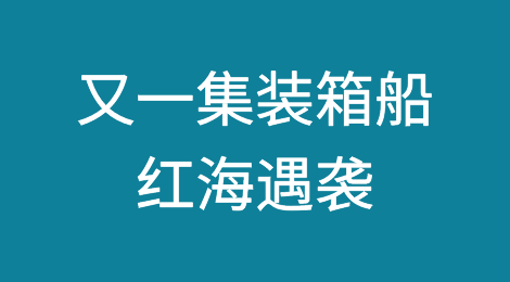 又一集装箱船遇袭，胡塞武装：将加大红海攻击