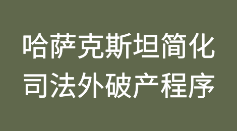 哈萨克斯坦将简化司法外破产程序