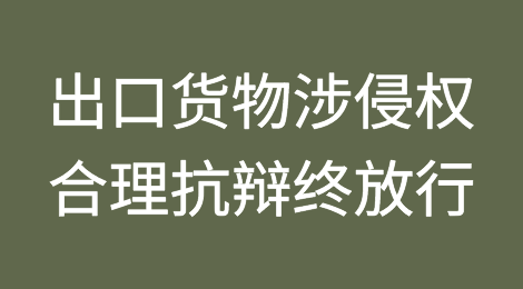 出口货物涉侵权，合理抗辩终放行