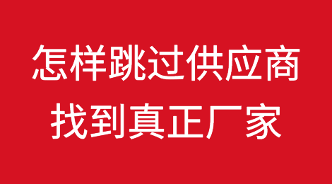 有什么办法可以跳过供应商直接找到真正的厂家？