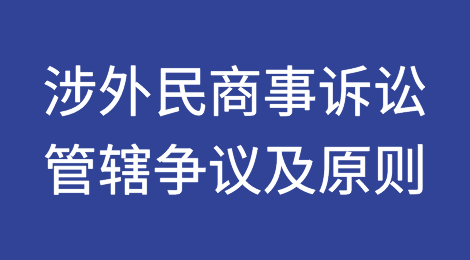 涉外民商事诉讼案件中常见管辖争议及管辖原则梳理