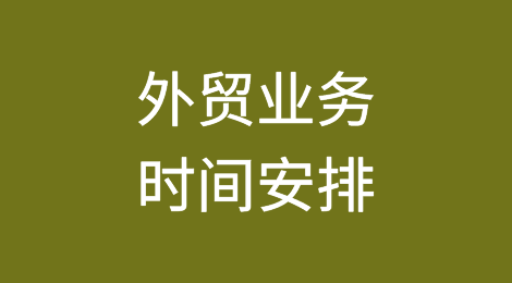 外贸业务的时间安排，抓紧收藏！