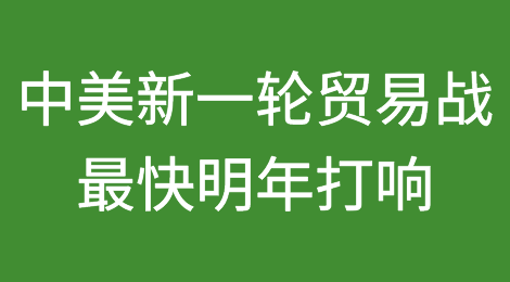 中美最新一轮贸易战最快可能明年打响