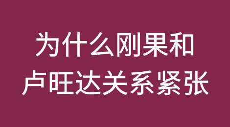 为什么刚果民主共和国和卢旺达之间的关系如此紧张