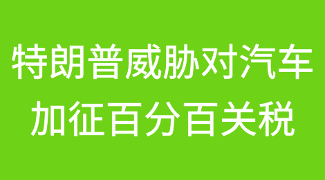 特朗普：若赢得大选，将对汽车征收100%进口关税