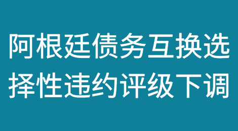 标普下调阿根廷债务互换选择性违约评级