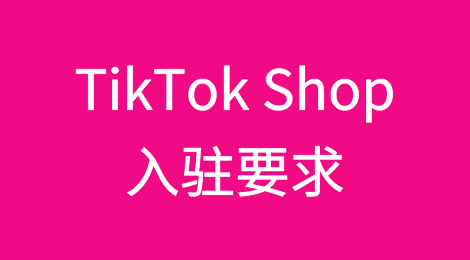 TikTok Shop开通入驻，有哪些资质要求？