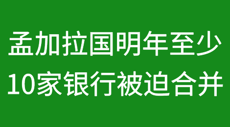 孟加拉国明年1月前至少有10家银行被迫合并
