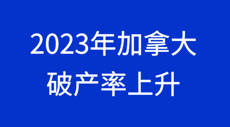 2023年加拿大破产率上升，小企业受冲击最大