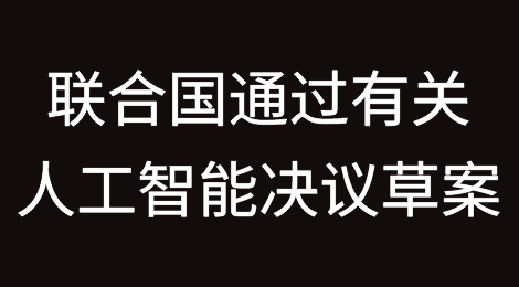 联合国大会投票通过了第一个有关人工智能（AI）的决议草案
