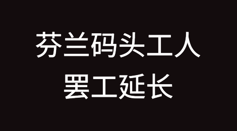芬兰码头工人罢工延长！进出口业务继续停滞