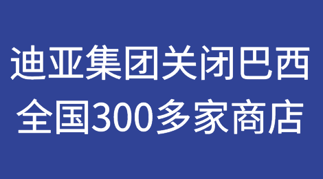 迪亚集团（Grupo Dia）将关闭巴西全国300多家商店