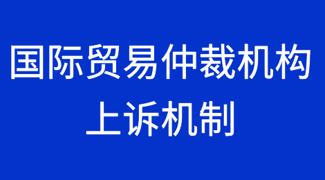 一文梳理国际贸易仲裁机构的上诉机制