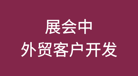 外贸干货：展会中怎么开发客户成交订单？