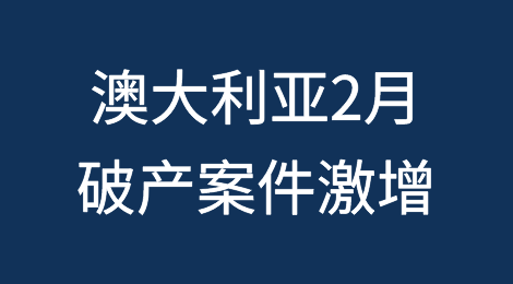澳大利亚2月份破产案件激增74%，创十年新高